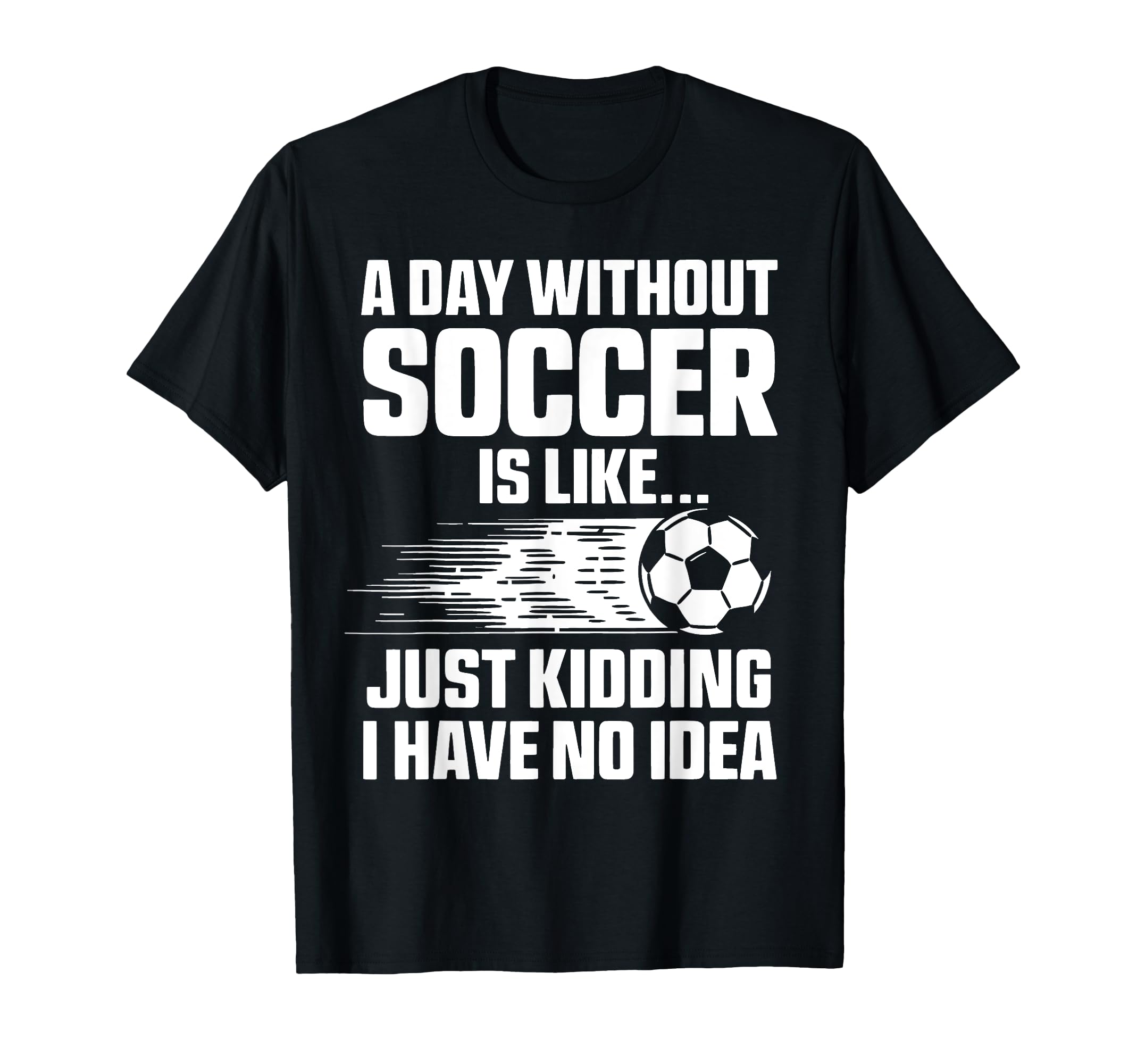 Day Without Soccer Is Like Funny Soccer T-Shirt - Graphic Print Men Women