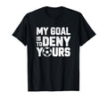 My Goal Is To Deny Yours Funny T-Shirt - Fun Novelty Design Men Women