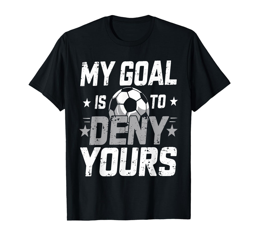 My Goal Is To Deny Yours Soccer Goalie T-Shirt - Novelty Apparel Unisex