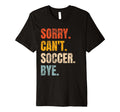 Sorry Cant Soccer Bye Funny Soccer T-Shirt - Fun Novelty Design Men Women