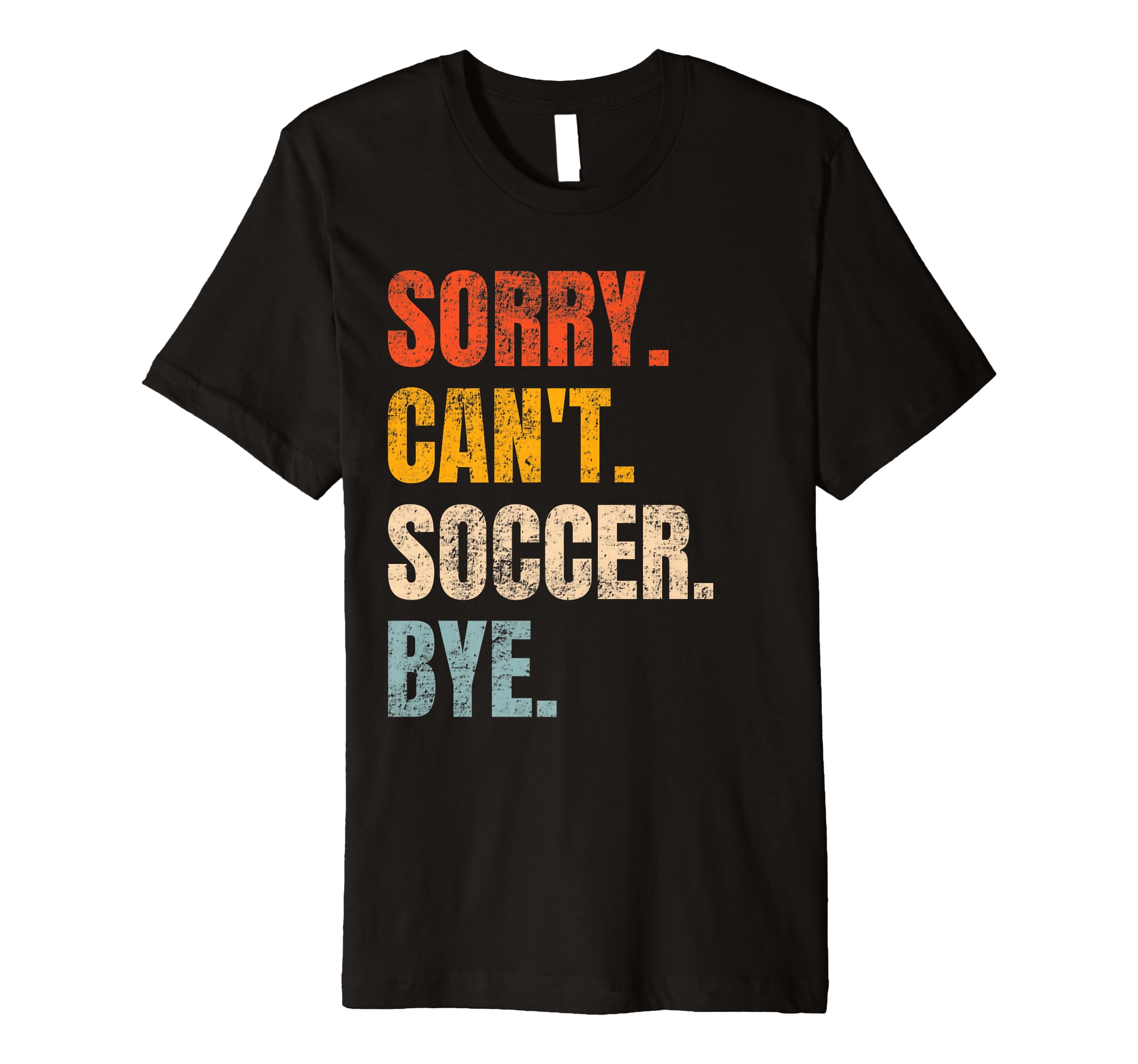 Sorry Cant Soccer Bye Funny Soccer T-Shirt - Fun Novelty Design Men Women