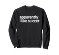 Apparently I Like Soccer Funny Game Day Sweatshirt - Graphic Print Unisex