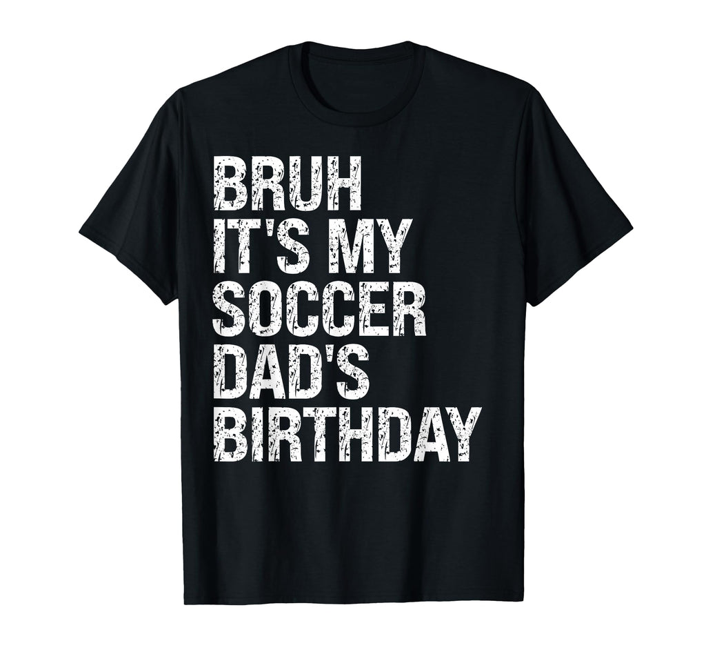 Bruh Its My Soccer Dads Birthday T-Shirt - Casual Everyday Wear Men Women