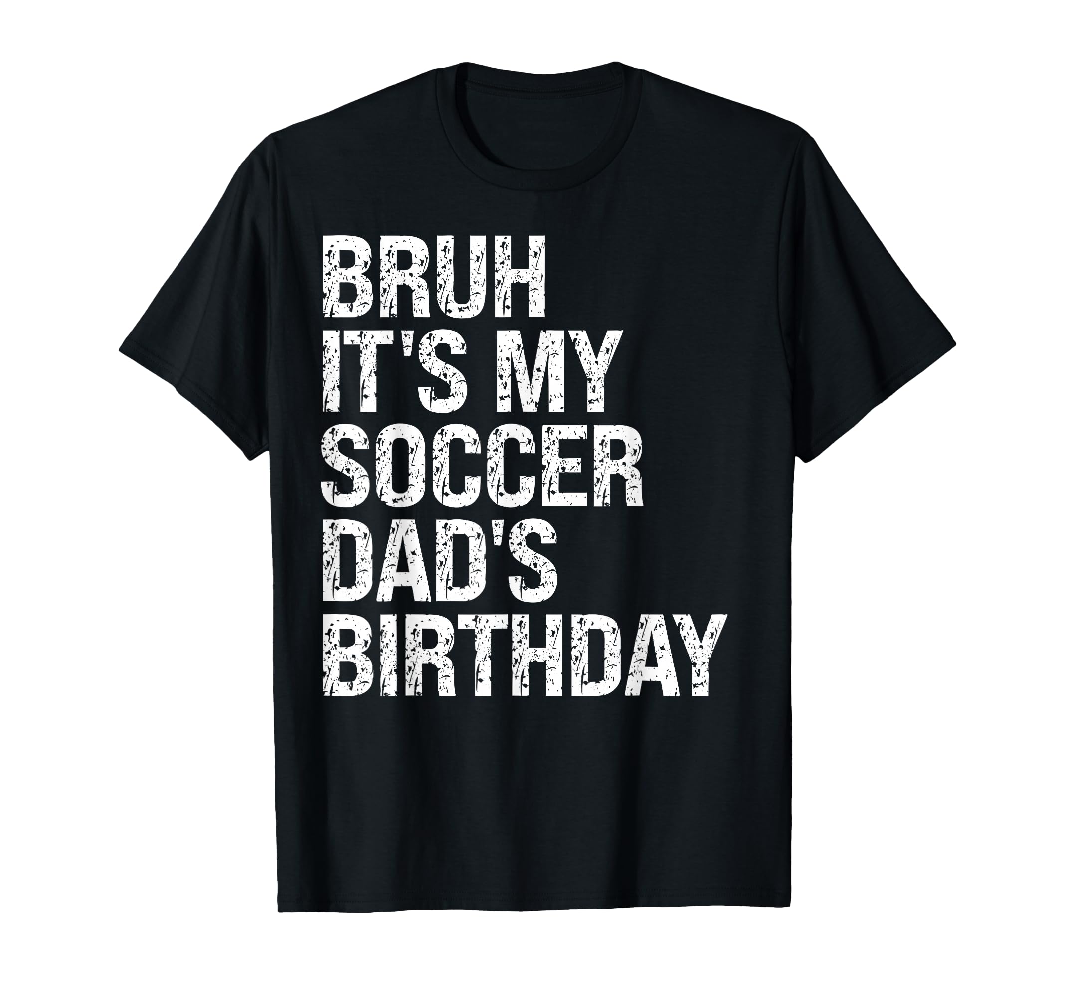 Bruh Its My Soccer Dads Birthday T-Shirt - Casual Everyday Wear Men Women