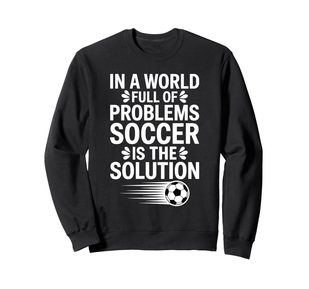 Funny World Full Problems Soccer Sweatshirt - Custom Art Print Men Women