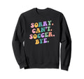 Sorry Cant Soccer Bye Funny Sports Sweatshirt - Unique Graphic Unisex