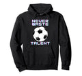 Never Waste Soccer Talent Sport Lover Hoodie - Custom Art Print Unisex