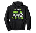 It Take Balls To Play Soccer Hoodie - Casual Everyday Wear Men Women