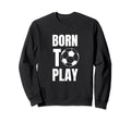 Soccer Players Born To Play Sweatshirt - Fun Novelty Design for Adults