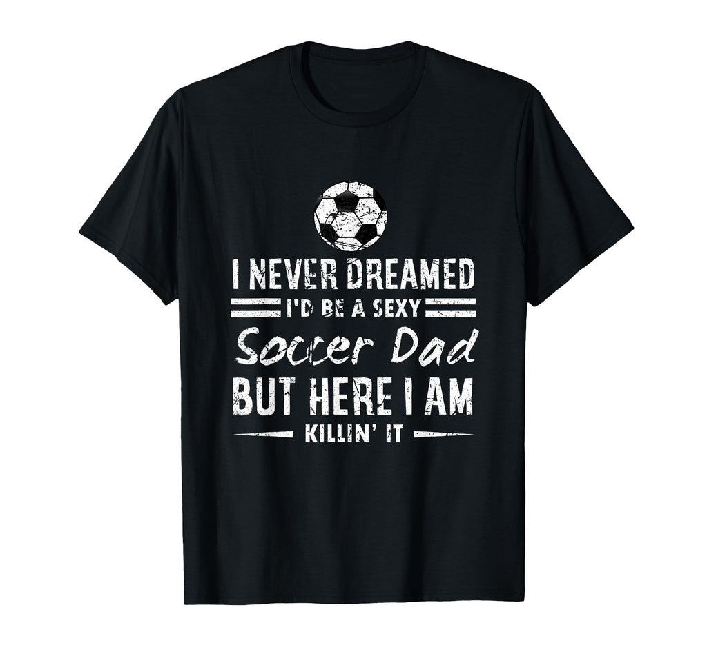 I Never Dreamed Id Be Sexy Soccer T-Shirt - Casual Everyday Wear Unisex