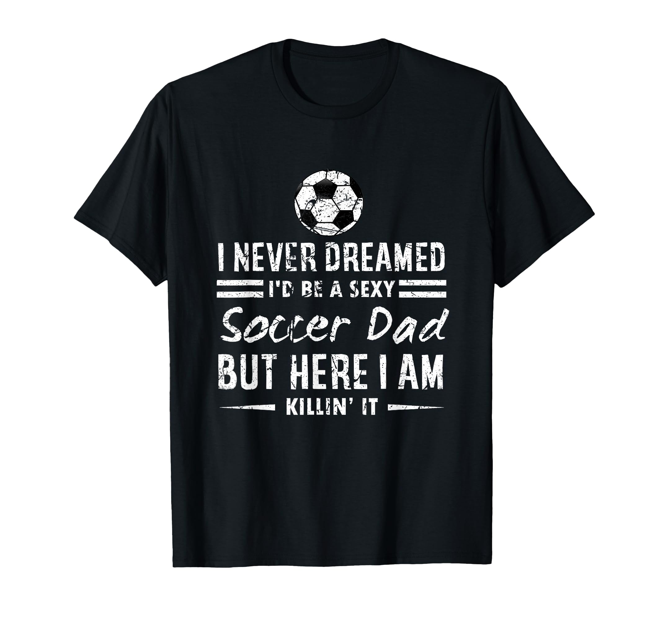 I Never Dreamed Id Be Sexy Soccer T-Shirt - Casual Everyday Wear Unisex