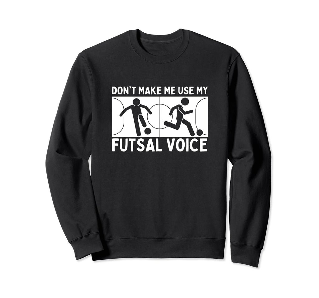 Futsal Dont Make Me Use My Sweatshirt - Casual Everyday Wear Men Women