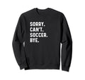 Sorry Cant Soccer Bye Futbol Sweatshirt - Casual Everyday Wear Men Women