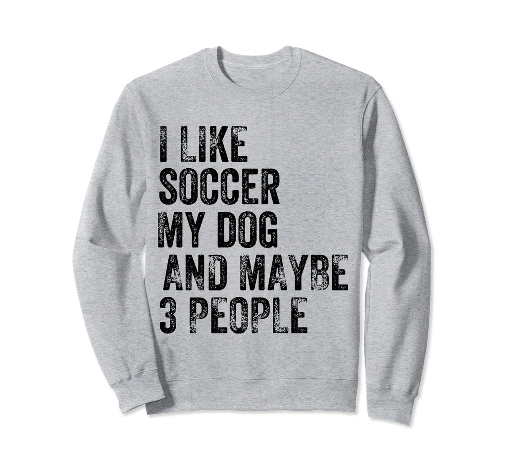 I Like Soccer My Dog And Maybe 3 People Sweatshirt - Trendy Graphic Unisex