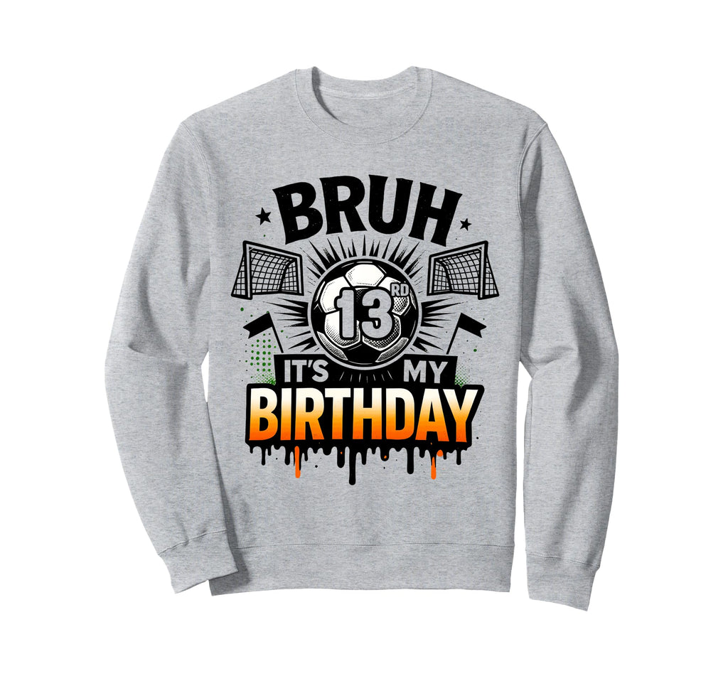 Bruh Its My 13Rd Birthday Soccer 13 Sweatshirt - Streetwear Style Unisex