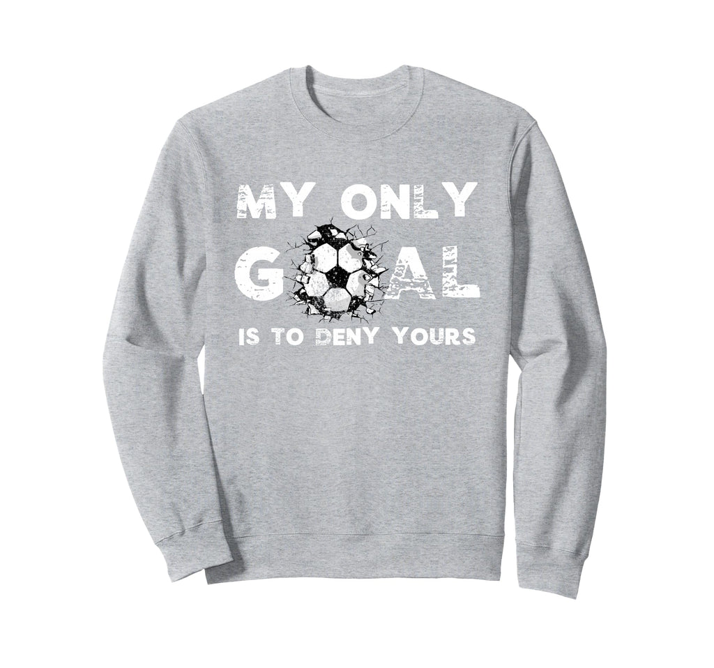 My Goal Is To Deny Yours Soccer Sweatshirt - Fun Novelty Design for Adults