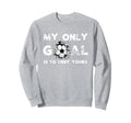 My Goal Is To Deny Yours Soccer Sweatshirt - Fun Novelty Design for Adults