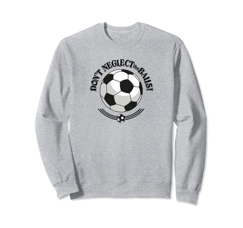 Dont Neglect Balls Soccer Sweatshirt - Casual Everyday Wear Unisex