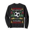 I Want Is To Play Soccer Ugly Funny Sweatshirt - Unique Graphic for Adults