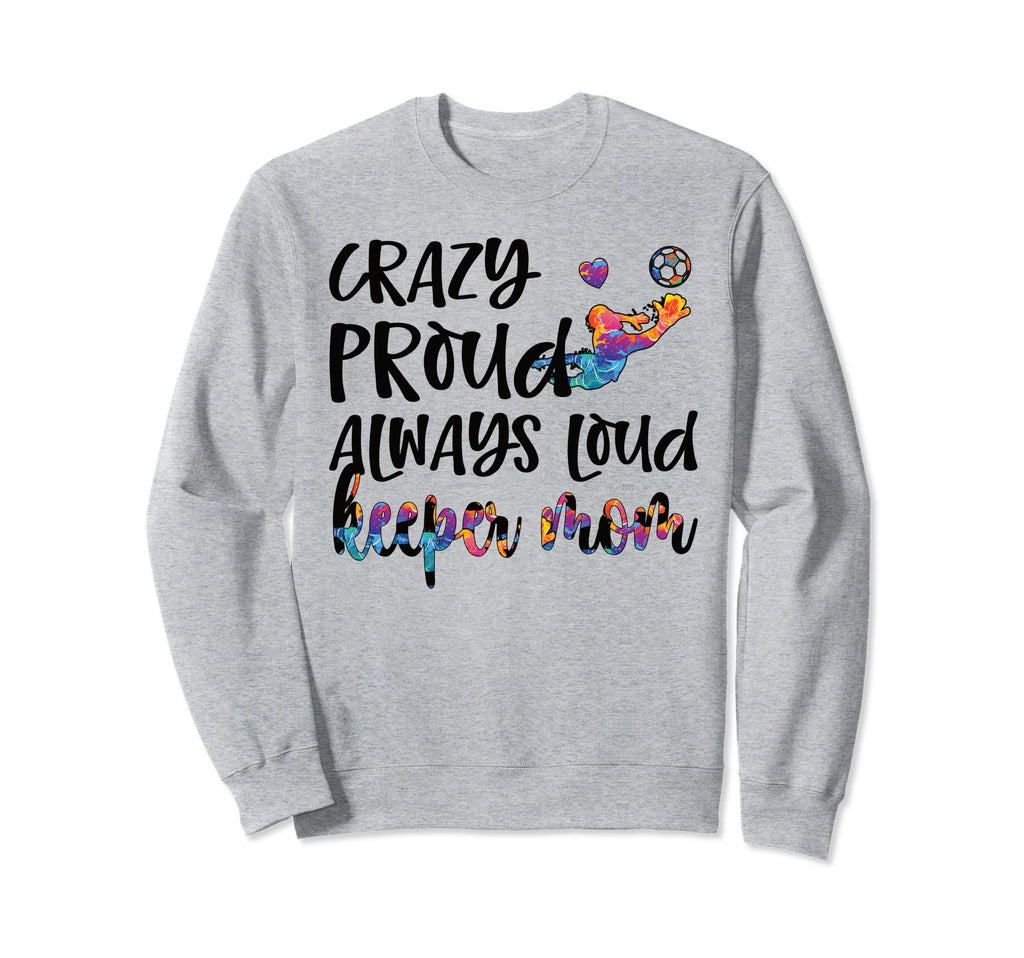 Crazy Proud Soccer Goalkeeper Mom Sweatshirt - Custom Art Print Men Women