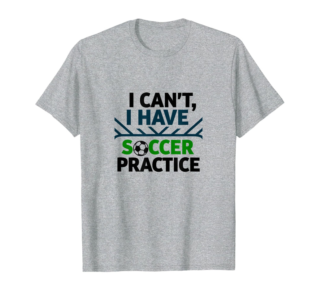 I Cant I Have Soccer Practice T-Shirt - Casual Everyday Wear Men Women