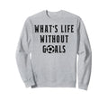 Whats Life Without Goals Sport Sweatshirt - Streetwear Style Men Women