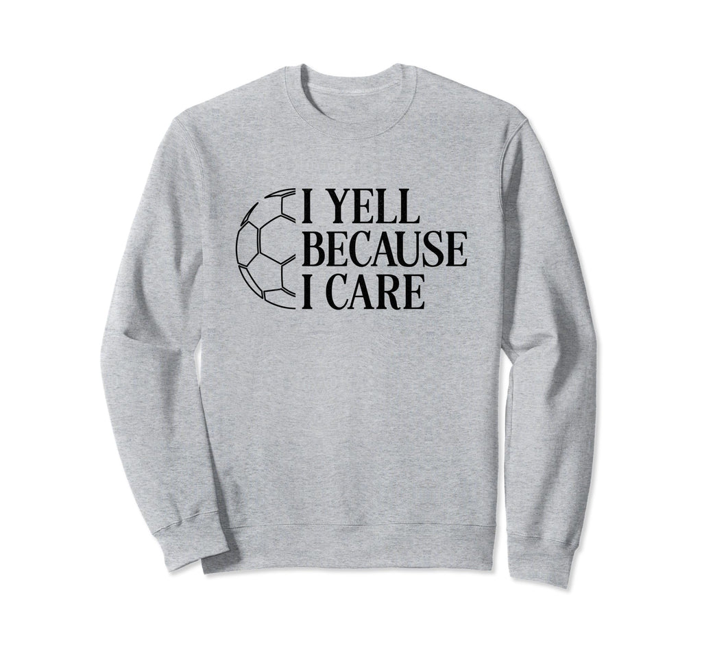 I Yell Because I Care Soccer Dad Mom Fan Sweatshirt - Unique Graphic Unisex