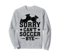 Sorry Cant Soccer Bye Coach Player Sweatshirt - Unique Graphic for Adults