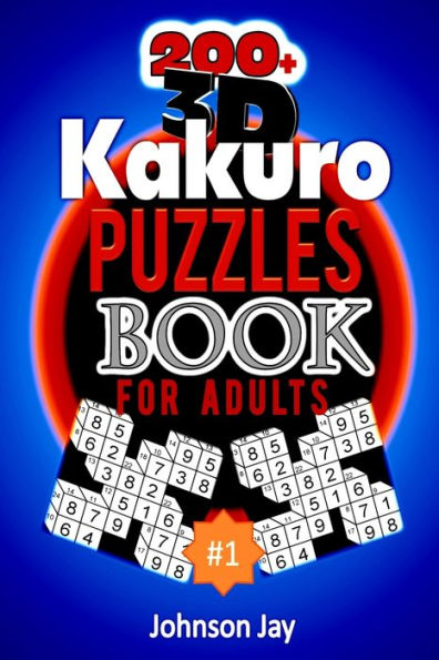200+ 3D Kakuro Puzzle Book For Adults: A Unique Kakuro 200 Hard Puzzles Logic Games With Solutions for Adults And Seniors (3D Kakuro Cross Sum Series Volume 1)