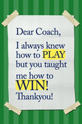 Dear Coach, I always knew how to PLAY, but you taught me how to WIN! Thankyou!: 6x9 Notebook, Ruled, funny appreciation for women/men coach, thank you ... basketball, softball, volleyball, soccer