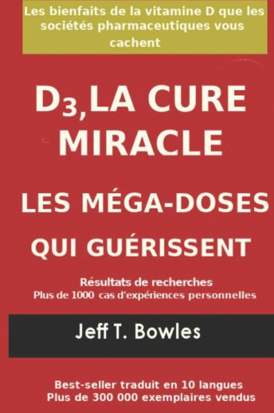 D3, LA CURE MIRACLE LES M�GA-DOSES QUI GU�RISSENT R�sultats des recherches plus de 1,000 cas d' exp�riences personnelles: Les Bienfaits de la ... Pharmaceutiques Vous cachent (French Edition)