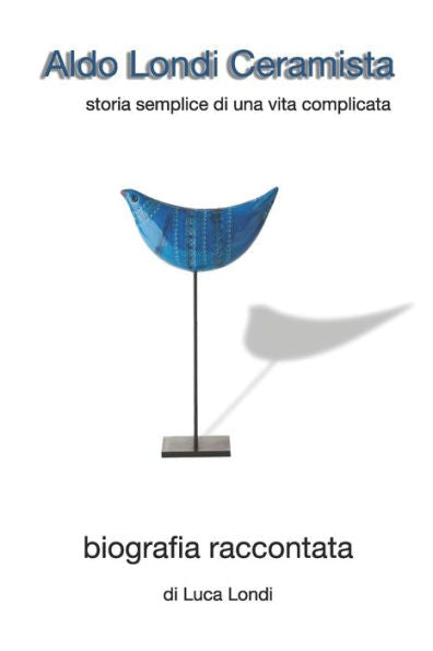 Aldo Londi ceramista: Storia semplice di una vita complicata (Italian Edition)