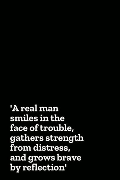 A real man smiles in the face of trouble, gathers strength from distress, and grows brave by reflection