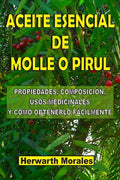 ACEITE ESENCIAL DE MOLLE O PIRUL: Propiedades, composici�n, usos medicinales y como obtenerlo f�cilmente (Spanish Edition)