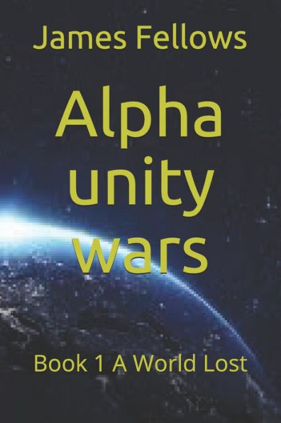 Alpha unity wars: Book 1 A World Lost