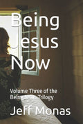 Being Jesus Now: Volume Three of the Jesus Trilogy