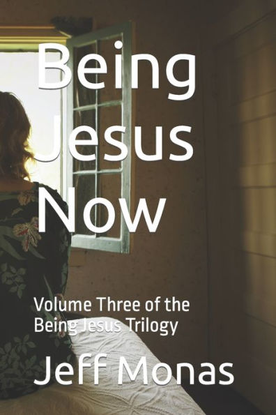 Being Jesus Now: Volume Three of the Jesus Trilogy