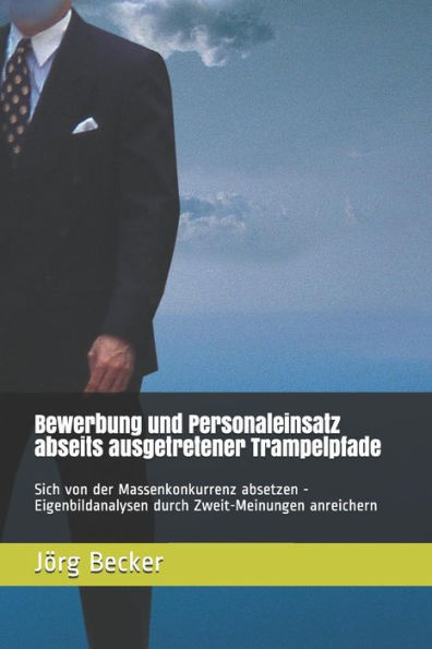 Bewerbung und Personaleinsatz abseits ausgetretener Trampelpfade: Sich von der Massenkonkurrenz absetzen - Eigenbildanalysen durch Zweit-Meinungen anreichern (German Edition)