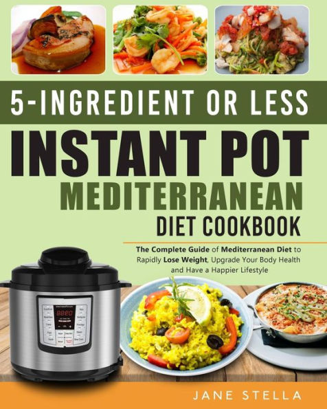 5-Ingredient or less Instant Pot Mediterranean Diet Cookbook: The Complete Guide of Mediterranean Diet to Rapidly Lose Weight, Upgrade Your Body Health and Have a Happier Lifestyle