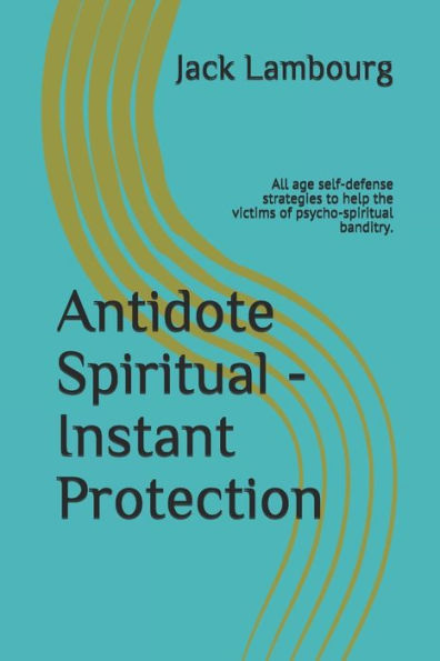 Antidote Spiritual - Instant Protection: All age self-defense strategies to help the victims of psycho-spiritual banditry.