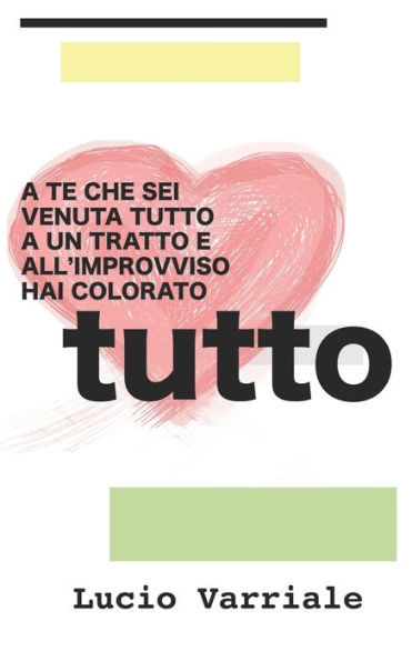 A te che sei venuta tutto a un tratto e all'improvviso hai colorato tutto (Italian Edition)