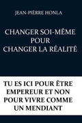 CHANGER SOI-M�ME POUR CHANGER LA R�ALIT�: TU ES ICI POUR �TRE EMPEREUR ET NON POUR VIVRE COMME UN MENDIANT (French Edition)