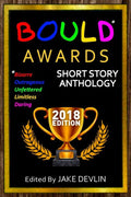 BOULD* Awards 2018 Short Story Anthology: (*Bizarre, Outrageous, Unfettered, Limitless, Daring)