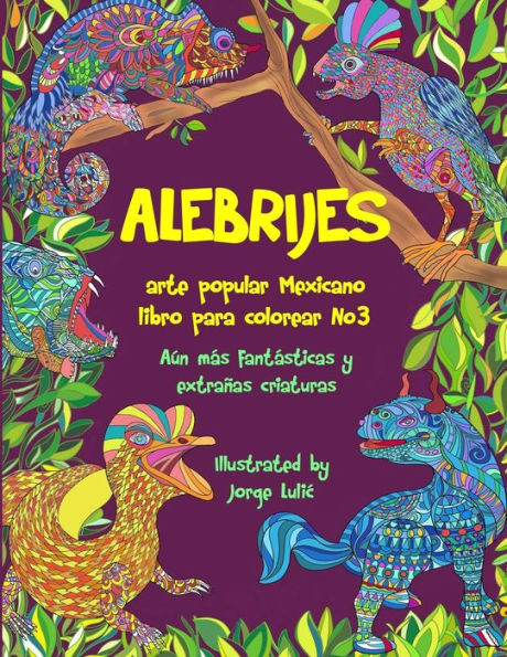 Alebrijes libro para colorear No3 - arte popular Mexicano: A�n m�s fant�sticas y extra�as criaturas (Alebrijes libros para colorear) (Spanish Edition)