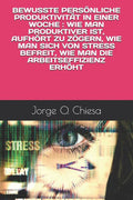 BEWUSSTE PERS�NLICHE PRODUKTIVIT�T IN EINER WOCHE : WIE MAN PRODUKTIVER IST, AUFH�RT ZU Z�GERN, WIE MAN SICH VON STRESS BEFREIT, WIE MAN DIE ARBEITSEFFIZIENZ ERH�HT (German Edition)
