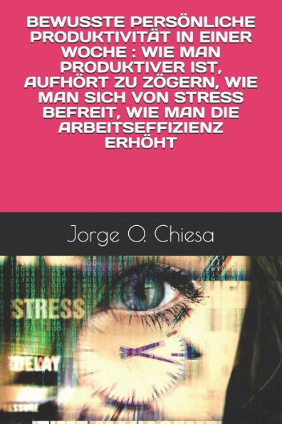 BEWUSSTE PERS�NLICHE PRODUKTIVIT�T IN EINER WOCHE : WIE MAN PRODUKTIVER IST, AUFH�RT ZU Z�GERN, WIE MAN SICH VON STRESS BEFREIT, WIE MAN DIE ARBEITSEFFIZIENZ ERH�HT (German Edition)