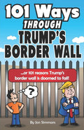 101 Ways Through Trump's Border Wall: or 101 Reasons Trump's Border Wall is Doomed to Fail!