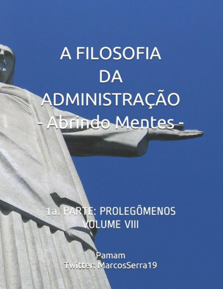 A FILOSOFIA DA ADMINISTRAÇÃO - Abrindo Mentes: 1a. PARTE: PROLEGÔMENOS - VOLUME VIII (Portuguese Edition)