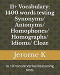 11+ Vocabulary: 1400 words testing Synonyms/ Antonyms/ Homophones/ Homographs/ Idioms/ Cloze: In 10 minute Verbal Reasoning tests