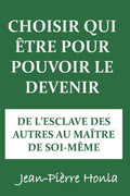 CHOISIR QUI �TRE POUR POUVOIR LE DEVENIR: DE L�ESCLAVE DES AUTRES AU MA�TRE DE SOI-M�ME (French Edition)